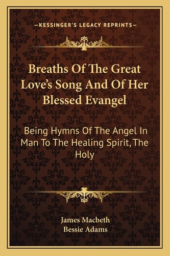 Breaths Of The Great Love's Song And Of Her Blessed Evangel: Being Hymns Of The Angel In Man To The Healing Spirit, The Holy