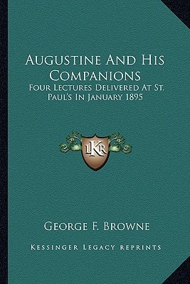 Augustine And His Companions: Four Lectures Delivered At St. Paul's In January 1895