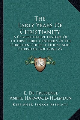 The Early Years Of Christianity: A Comprehensive History Of The First Three Centuries Of The Christian Church; Heresy And Christian Doctrine V3