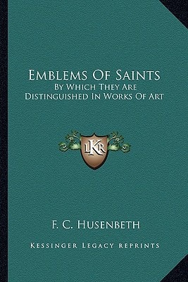 Emblems Of Saints: By Which They Are Distinguished In Works Of Art