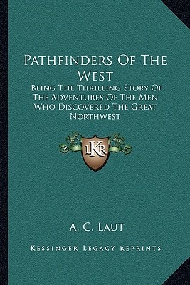 Pathfinders Of The West: Being The Thrilling Story Of The Adventures Of The Men Who Discovered The Great Northwest