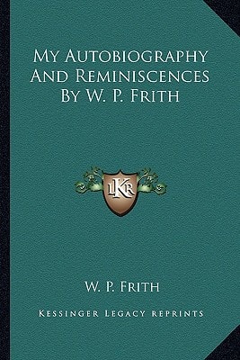 My Autobiography And Reminiscences By W. P. Frith