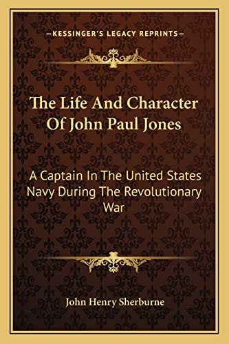 The Life And Character Of John Paul Jones: A Captain In The United States Navy During The Revolutionary War