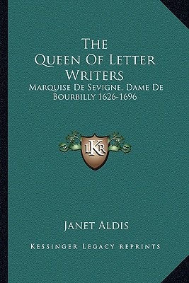 The Queen Of Letter Writers: Marquise De Sevigne, Dame De Bourbilly 1626-1696