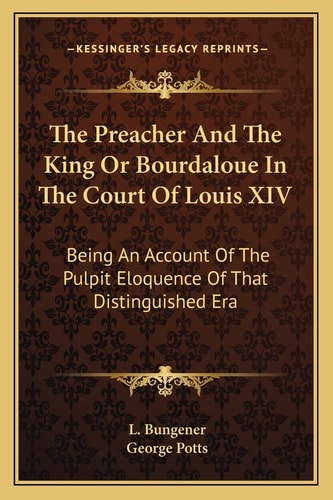 The Preacher And The King Or Bourdaloue In The Court Of Louis XIV: Being An Account Of The Pulpit Eloquence Of That Distinguished Era