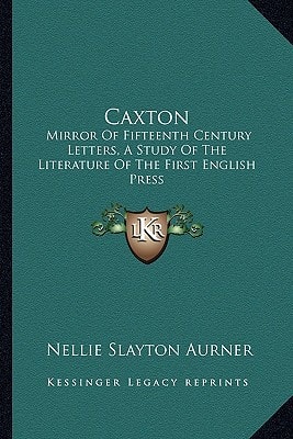 Caxton: Mirror Of Fifteenth Century Letters, A Study Of The Literature Of The First English Press