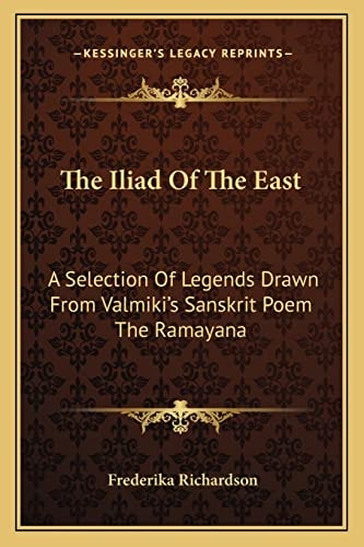 The Iliad Of The East: A Selection Of Legends Drawn From Valmiki's Sanskrit Poem The Ramayana