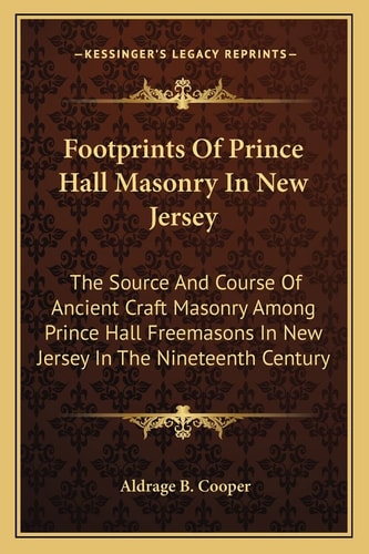 Footprints Of Prince Hall Masonry In New Jersey: The Source And Course Of Ancient Craft Masonry Among Prince Hall Freemasons In New Jersey In The Nineteenth Century