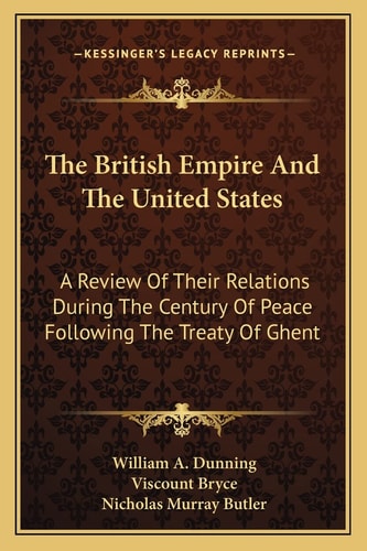 The British Empire And The United States: A Review Of Their Relations During The Century Of Peace Following The Treaty Of Ghent