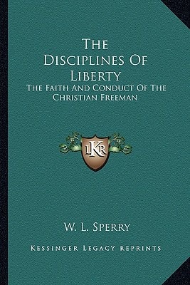 The Disciplines Of Liberty: The Faith And Conduct Of The Christian Freeman