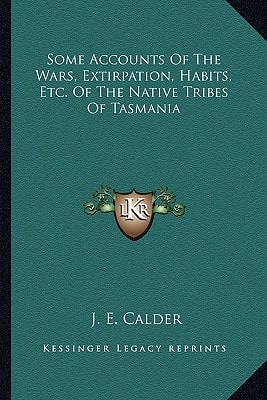 Some Accounts Of The Wars, Extirpation, Habits, Etc. Of The Native Tribes Of Tasmania