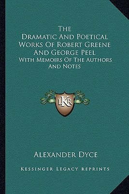 The Dramatic And Poetical Works Of Robert Greene And George Peel: With Memoirs Of The Authors And Notes