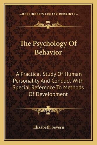 The Psychology Of Behavior: A Practical Study Of Human Personality And Conduct With Special Reference To Methods Of Development