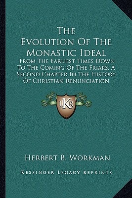 The Evolution Of The Monastic Ideal: From The Earliest Times Down To The Coming Of The Friars, A Second Chapter In The History Of Christian Renunciation