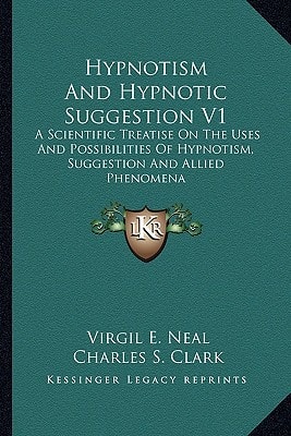 Hypnotism And Hypnotic Suggestion V1: A Scientific Treatise On The Uses And Possibilities Of Hypnotism, Suggestion And Allied Phenomena