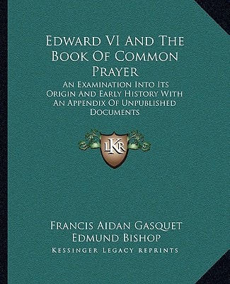 Edward VI And The Book Of Common Prayer: An Examination Into Its Origin And Early History With An Appendix Of Unpublished Documents