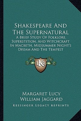 Shakespeare And The Supernatural: A Brief Study Of Folklore, Superstition, And Witchcraft In Macbeth, Midsummer Night's Dream And The Tempest