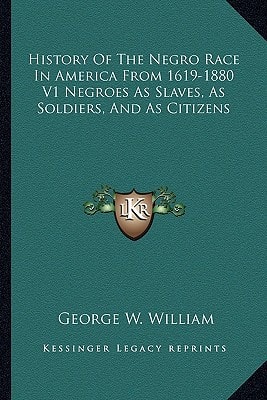 History Of The Negro Race In America From 1619-1880 V1 Negroes As Slaves, As Soldiers, And As Citizens