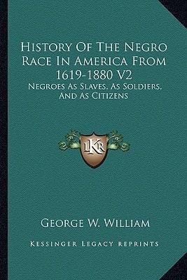 History Of The Negro Race In America From 1619-1880 V2: Negroes As Slaves, As Soldiers, And As Citizens