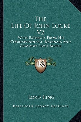The Life Of John Locke V2: With Extracts From His Correspondence, Journals And Common-Place Books