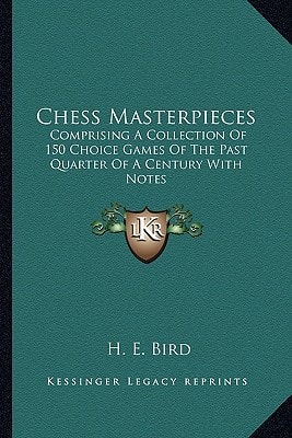 Chess Masterpieces: Comprising A Collection Of 150 Choice Games Of The Past Quarter Of A Century With Notes