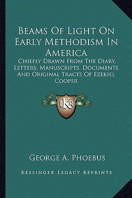 Beams Of Light On Early Methodism In America: Chiefly Drawn From The Diary, Letters, Manuscripts, Documents And Original Tracts Of Ezekiel Cooper