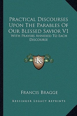 Practical Discourses Upon The Parables Of Our Blessed Savior V1: With Prayers Annexed To Each Discourse