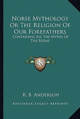 Norse Mythology Or The Religion Of Our Forefathers: Containing All The Myths Of The Eddas