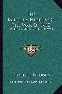 The Military Heroes Of The War Of 1812: With A Narrative Of The War