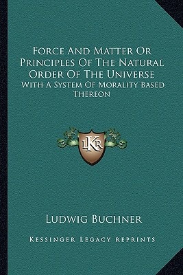 Force And Matter Or Principles Of The Natural Order Of The Universe: With A System Of Morality Based Thereon