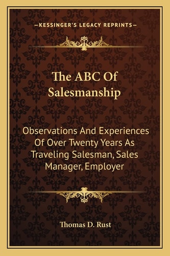 The ABC Of Salesmanship: Observations And Experiences Of Over Twenty Years As Traveling Salesman, Sales Manager, Employer