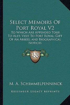 Select Memoirs Of Port Royal V2: To Which Are Appended Tour To Alet; Visit To Port Royal; Gift Of An Abbess; and Biographical Notices