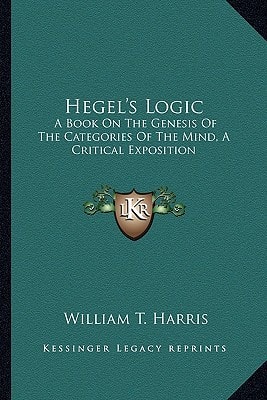 Hegel's Logic: A Book On The Genesis Of The Categories Of The Mind, A Critical Exposition