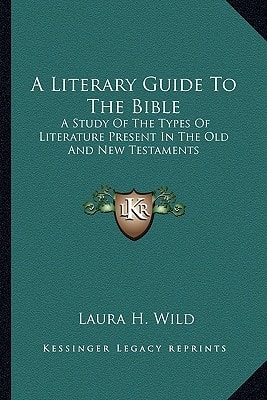 A Literary Guide To The Bible: A Study Of The Types Of Literature Present In The Old And New Testaments