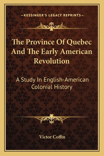 The Province Of Quebec And The Early American Revolution: A Study In English-American Colonial History