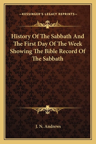 History Of The Sabbath And The First Day Of The Week Showing The Bible Record Of The Sabbath