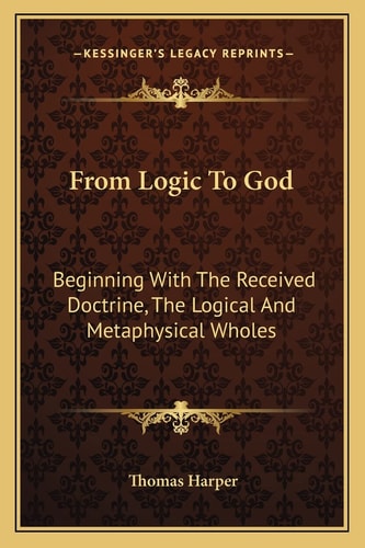 From Logic To God: Beginning With The Received Doctrine, The Logical And Metaphysical Wholes