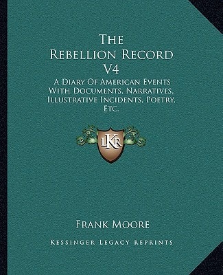 The Rebellion Record V4: A Diary Of American Events With Documents, Narratives, Illustrative Incidents, Poetry, Etc.