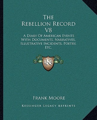 The Rebellion Record V8: A Diary Of American Events With Documents, Narratives, Illustrative Incidents, Poetry, Etc.