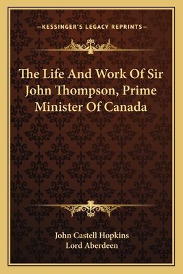 The Life and Work of Sir John Thompson, Prime Minister of Canada