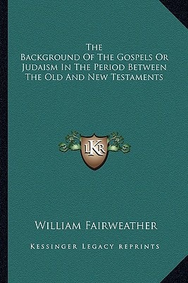 The Background Of The Gospels Or Judaism In The Period Between The Old And New Testaments