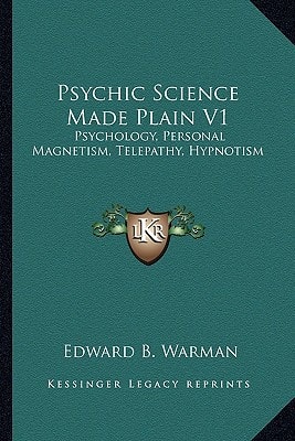 Psychic Science Made Plain V1: Psychology, Personal Magnetism, Telepathy, Hypnotism