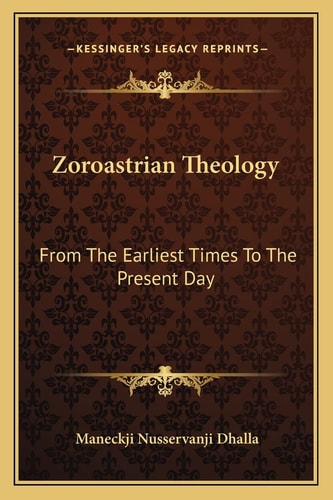 Zoroastrian Theology: From The Earliest Times To The Present Day