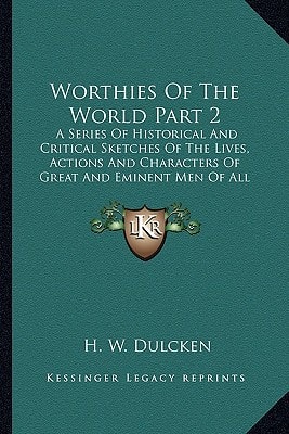 Worthies Of The World Part 2: A Series Of Historical And Critical Sketches Of The Lives, Actions And Characters Of Great And Eminent Men Of All Countries And Times