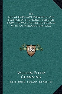 The Life Of Napoleon Bonaparte, Late Emperor Of The French, Selected From The Most Authentic Sources With An Introductory Essay
