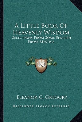 A Little Book Of Heavenly Wisdom: Selections From Some English Prose Mystics
