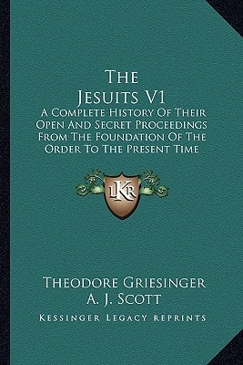 The Jesuits V1: A Complete History Of Their Open And Secret Proceedings From The Foundation Of The Order To The Present Time