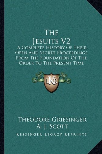 The Jesuits V2: A Complete History Of Their Open And Secret Proceedings From The Foundation Of The Order To The Present Time