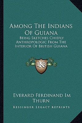 Among The Indians Of Guiana: Being Sketches Chiefly Anthropologic From The Interior Of British Guiana
