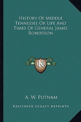 History Of Middle Tennessee Or Life And Times Of General James Robertson